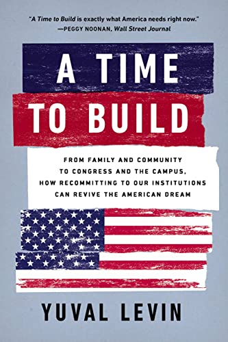 A Time to Build: From Family and Community to Congress and the Campus, How Recommitting to Our Institutions Can Revive the American Dream von Basic Books