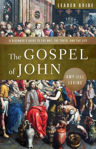 Gospel of John Leader Guide: A Beginner’s Guide to the Way, the Truth, and the Life Gospel of John Leader Guide: A Beginner’s Guide to the Way, the Truth, and the Life