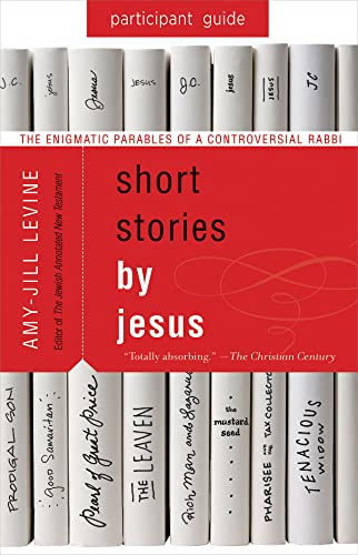 Short Stories by Jesus Participant Guide: The Enigmatic Parables of a Controversial Rabbi: The Enigmatic Parables of a Controversial Rabbi: Participant Guide