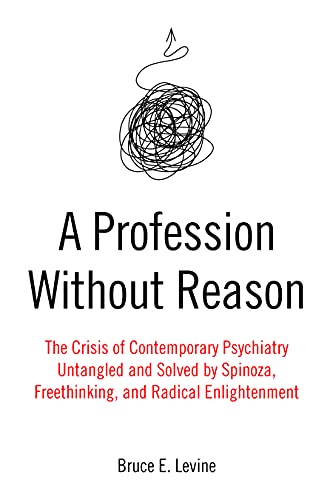 A Profession Without Reason: The Crisis of Contemporary Psychiatry; Untangled and Solved by Spinoza, Freethinking, and Radical Enlightenment