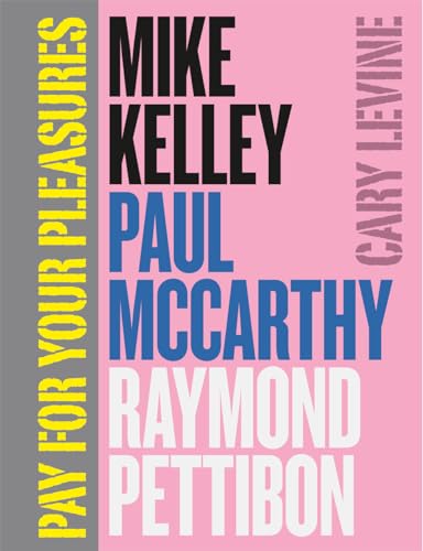 Pay for Your Pleasures: Mike Kelley, Paul Mccarthy, Raymond Pettibon von University of Chicago Press