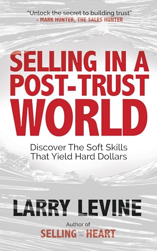 Selling in a Post-Trust World: Discover The Soft Skills That Yield Hard Dollars