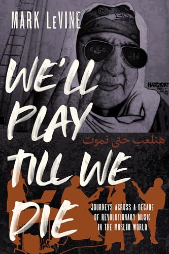 We'll Play Till We Die: Journeys Across a Decade of Revolutionary Music in the Muslim World von University of California Press