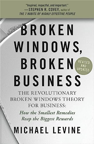 Broken Windows, Broken Business: The Revolutionary Broken Windows Theory: How the Smallest Remedies Reap the Biggest Rewards