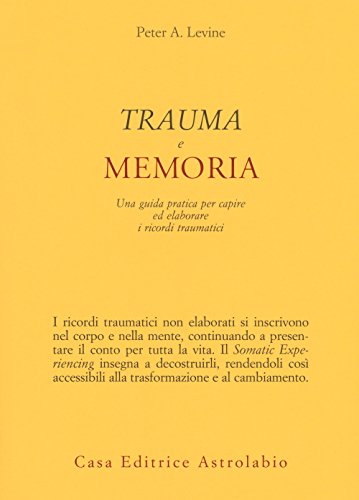 Trauma e memoria. Una guida pratica per capire ed elaborare i ricordi traumatici (Psiche e coscienza)
