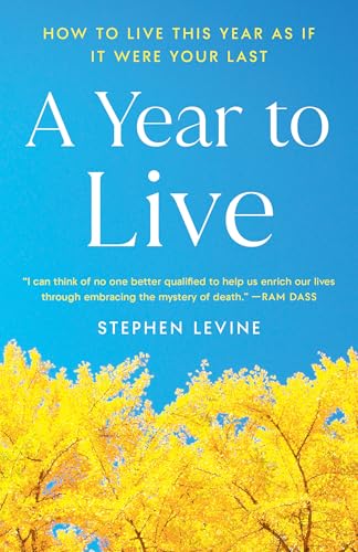 A Year to Live: How to Live This Year as If It Were Your Last