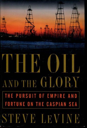 The Oil and the Glory: The Pursuit of Empire and Fortune on the Caspian Sea