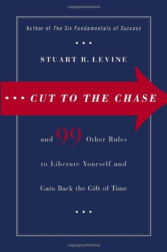 Cut to the Chase: And 99 Other Rules to Liberate Yourself And Gain Back the Gift of Time