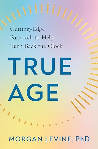 True Age: Cutting-Edge Research to Help Turn Back the Clock