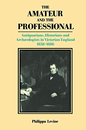 The Amateur and the Professional: Antiquarians, Historians and Archaeologists in Victorian England 1838 1886