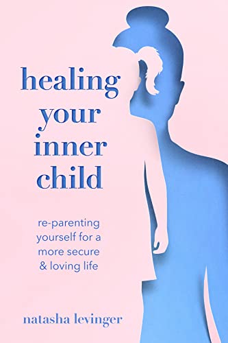 Healing Your Inner Child: Re-parenting Yourself for a More Secure & Loving Life
