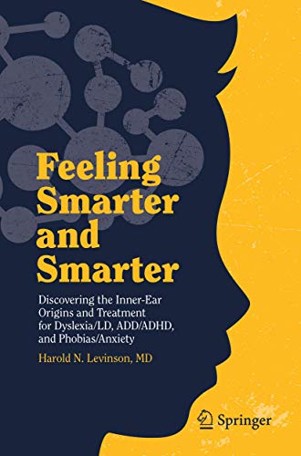 Feeling Smarter and Smarter: Discovering the Inner-Ear Origins and Treatment for Dyslexia/LD, ADD/ADHD, and Phobias/Anxiety