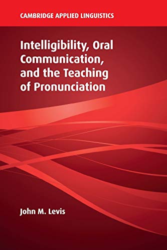 Intelligibility, Oral Communication, and the Teaching of Pronunciation (Cambridge Applied Linguistics)