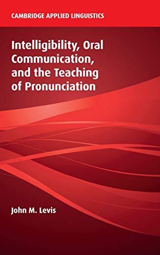 Intelligibility, Oral Communication, and the Teaching of Pronunciation (Cambridge Applied Linguistics)