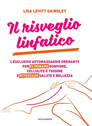 Il risveglio linfatico. L'esclusivo automassaggio drenante per eliminare gonfiore, cellulite e tossine e ritrovare salute e bellezza von Mondadori Electa