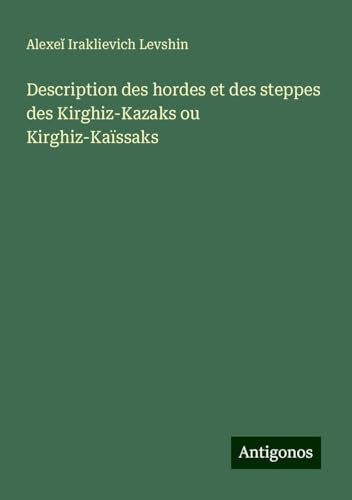 Description des hordes et des steppes des Kirghiz-Kazaks ou Kirghiz-Kaïssaks von Antigonos Verlag