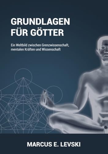 Grundlagen für Götter: Ein Weltbild zwischen Grenzwissenschaft, mentalen Kräften und Wissenschaft von Ancient Mail