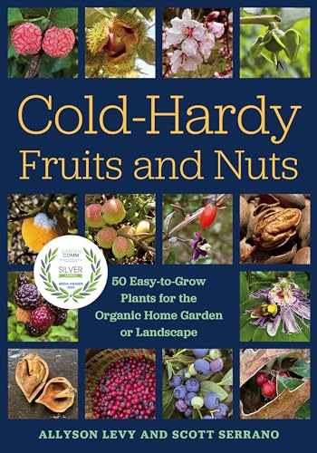 Cold Hardy Fruits And Nuts: 50 Easy-to-Grow Plants for the Organic Home Garden or Landscape