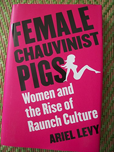 Female Chauvinist Pigs: Women and the Rise of Raunch Culture