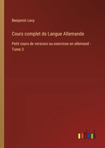 Cours complet de Langue Allemande: Petit cours de versions ou exercices en allemand - Tome 3 von Outlook Verlag