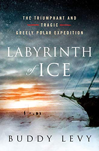 Labyrinth of Ice: The Triumphant and Tragic Greely Polar Expedition Labyrinth of Ice: The Triumphant and Tragic Greely Polar Expedition