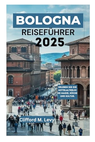 BOLOGNA REISEFÜHRER 2025: Erleben Sie die mittelalterliche Magie, Küche und Kultur. von Independently published