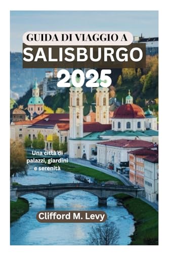 GUIDA DI VIAGGIO A SALISBURGO 2025: Una città di palazzi, giardini e serenità von Independently published