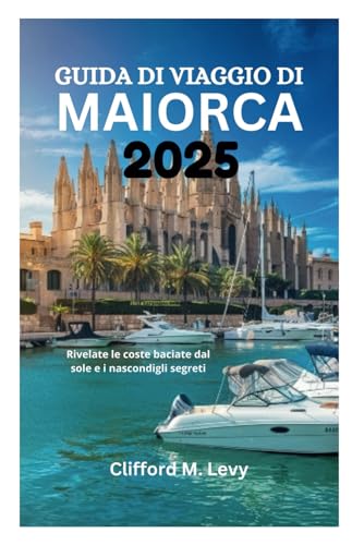 GUIDA DI VIAGGIO DI MAIORCA 2025: Rivelate le coste baciate dal sole e i nascondigli segreti von Independently published