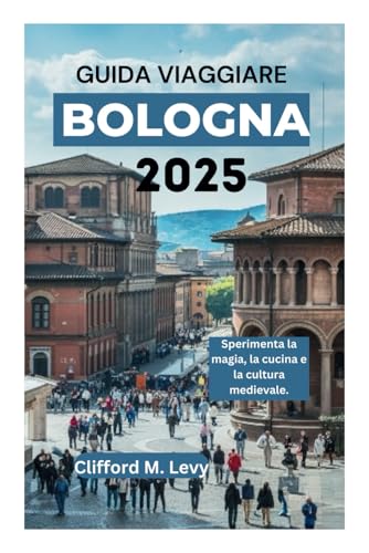 GUIDA VIAGGIARE BOLOGNA 2025: Sperimenta la magia, la cucina e la cultura medievale. von Independently published