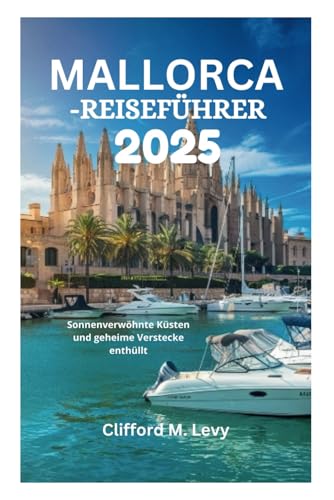 MALLORCA-REISEFÜHRER 2025: Sonnenverwöhnte Küsten und geheime Verstecke enthüllt von Independently published