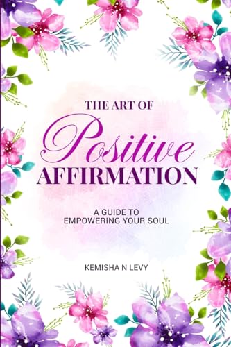 The Art of Positive Affirmation - A Guide to Empowering Your Soul von Lulu.com