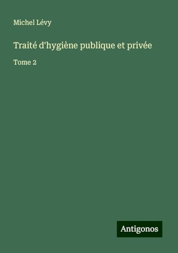 Traité d'hygiène publique et privée: Tome 2 von Antigonos Verlag
