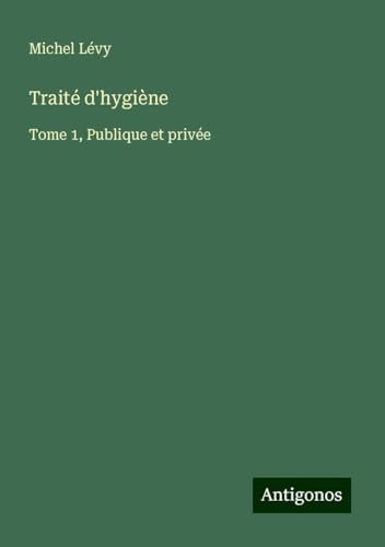 Traité d'hygiène: Tome 1, Publique et privée von Antigonos Verlag