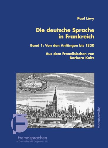 Die deutsche Sprache in Frankreich: Band 1: Von den Anfängen bis 1830 Übersetzt und bearbeitet von Barbara Kaltz (Fremdsprachen in Geschichte und Gegenwart, Band 11)