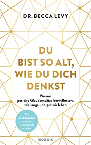 Du bist so alt, wie du dich denkst: Warum positive Glaubenssätze beeinflussen, wie lange und gut wir leben - Wie Ageismus unserer Gesellschaft schadet von Mosaik