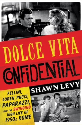 Dolce Vita Confidential: Fellini, Loren, Pucci, Paparazzi, and the Swinging High Life of 1950s Rome