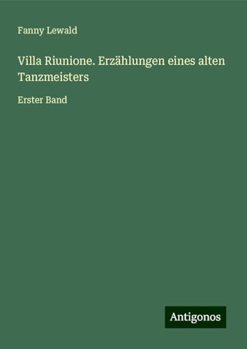 Villa Riunione. Erzählungen eines alten Tanzmeisters: Erster Band Villa Riunione. Erzählungen eines alten Tanzmeisters: Erster Band von Antigonos Verlag