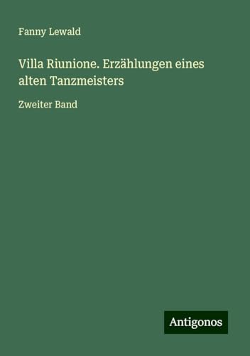 Villa Riunione. Erzählungen eines alten Tanzmeisters: Zweiter Band Villa Riunione. Erzählungen eines alten Tanzmeisters: Zweiter Band von Antigonos Verlag