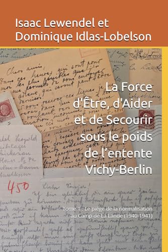 La Force d'Être, d'Aider et de Secourir sous le poids de l’entente Vichy-Berlin: Tome 1 : Le piège de la normalisation au Camp de La Lande (1940-1941) von Isaac Levendel