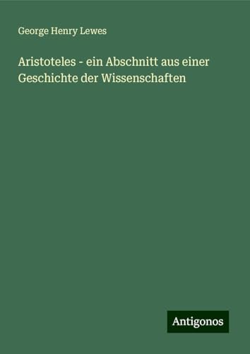 Aristoteles - ein Abschnitt aus einer Geschichte der Wissenschaften von Antigonos Verlag