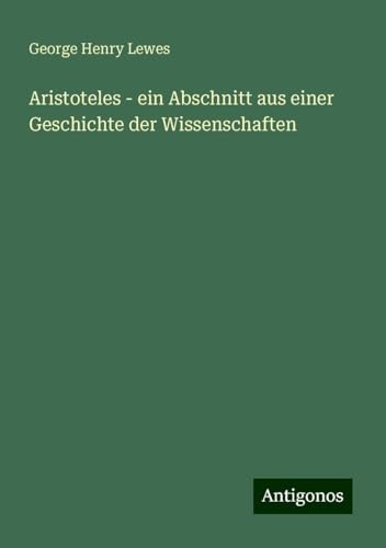 Aristoteles - ein Abschnitt aus einer Geschichte der Wissenschaften von Antigonos Verlag