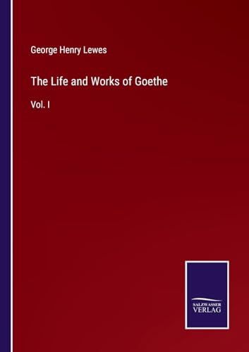 The Life and Works of Goethe: Vol. I von Salzwasser Verlag