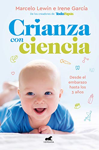 Crianza con ciencia: Desde el embarazo hasta los 3 años / Parenting with Science : From Pregnancy to 3 Years of Age (Vergara)