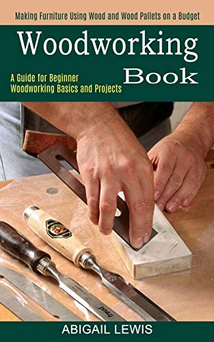 Woodworking Book: A Guide for Beginner Woodworking Basics and Projects (Making Furniture Using Wood and Wood Pallets on a Budget) von Tomas Edwards