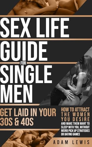 Sex Life Guide for Single Men - Get laid in Your 30s & 40s: How to Attract the Women You Desire and Make Them Want to Sleep With You, Without Weird ... Games (Sex Life Advice For Men, Band 2) von Independently published