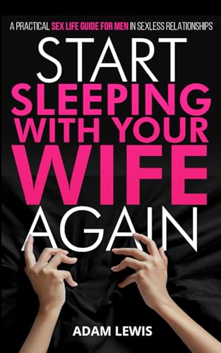 Start Sleeping with Your Wife Again: A Practical Sex Life Guide for Men in Sexless Relationships (Sex Life Advice For Men, Band 3) von Independently published