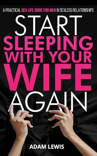Start Sleeping with Your Wife Again: A Practical Sex Life Guide for Men in Sexless Relationships von Sex Life Books