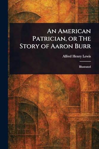 An American Patrician, or The Story of Aaron Burr von Anson Street Press