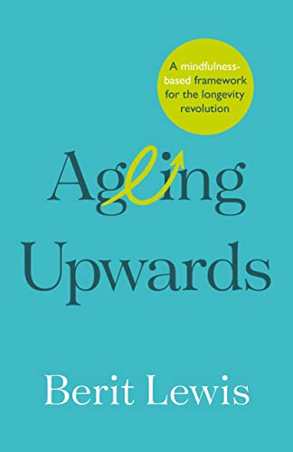 Ageing Upwards: A Mindfulness-Based Framework for the Longevity Revolution von Practical Inspiration Publishing