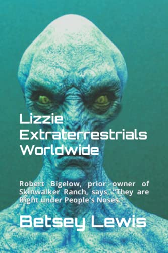 Lizzie Extraterrestrials Worldwide: Robert Bigelow, prior owner of Skinwalker Ranch, says, “They are Right under People's Noses.” von Independently published